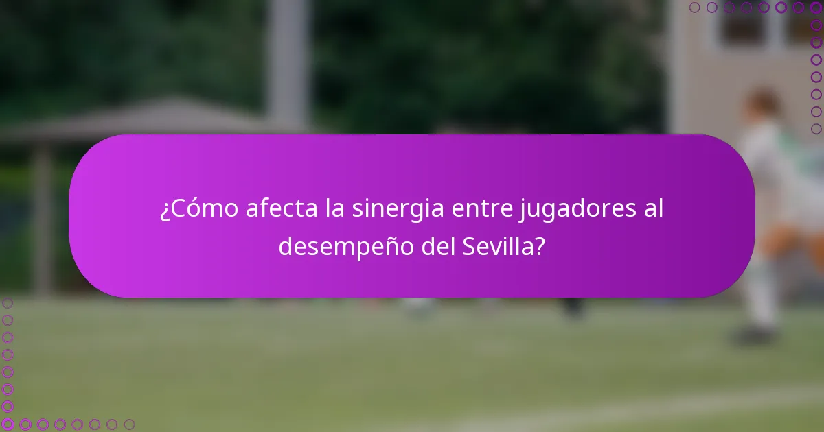 ¿Cómo afecta la sinergia entre jugadores al desempeño del Sevilla?