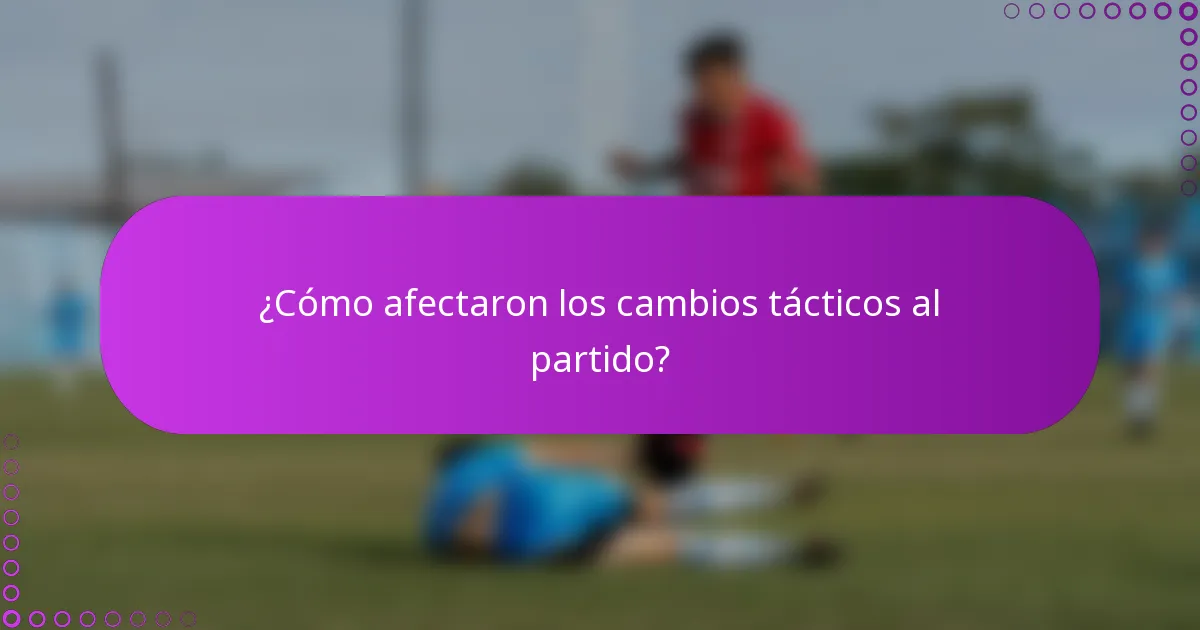 ¿Cómo afectaron los cambios tácticos al partido?