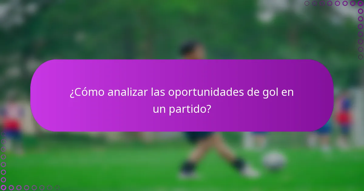 ¿Cómo analizar las oportunidades de gol en un partido?