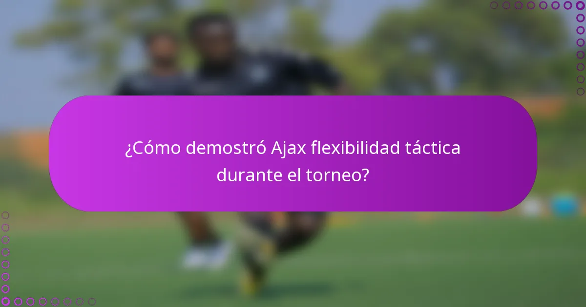 ¿Cómo demostró Ajax flexibilidad táctica durante el torneo?