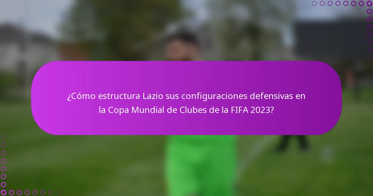 ¿Cómo estructura Lazio sus configuraciones defensivas en la Copa Mundial de Clubes de la FIFA 2023?