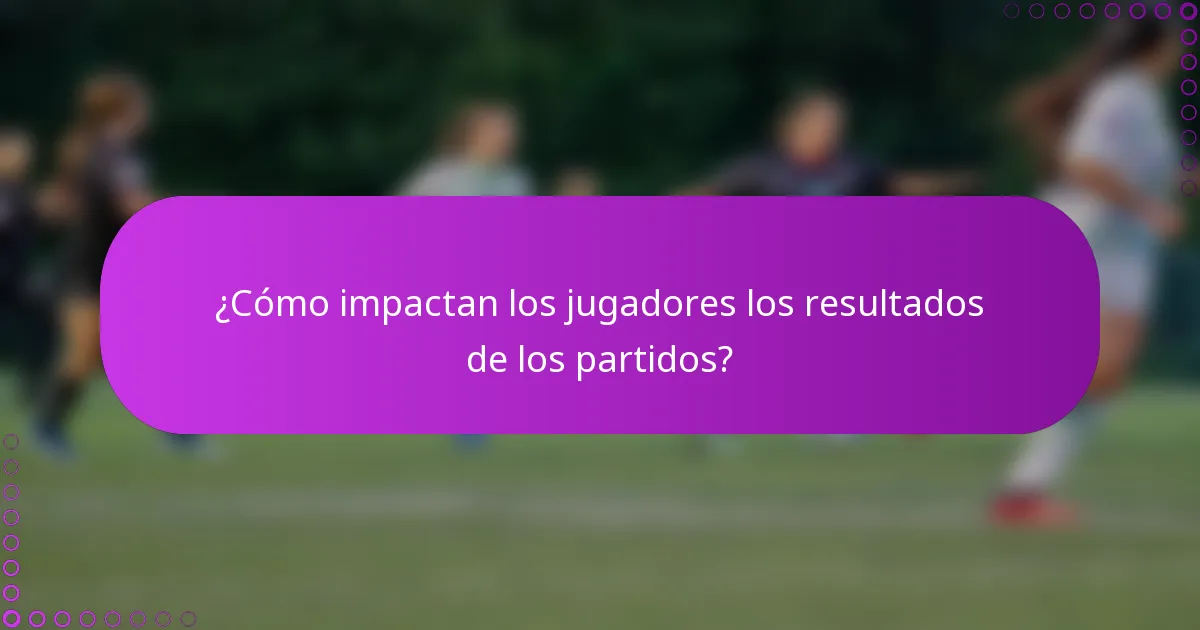 ¿Cómo impactan los jugadores los resultados de los partidos?