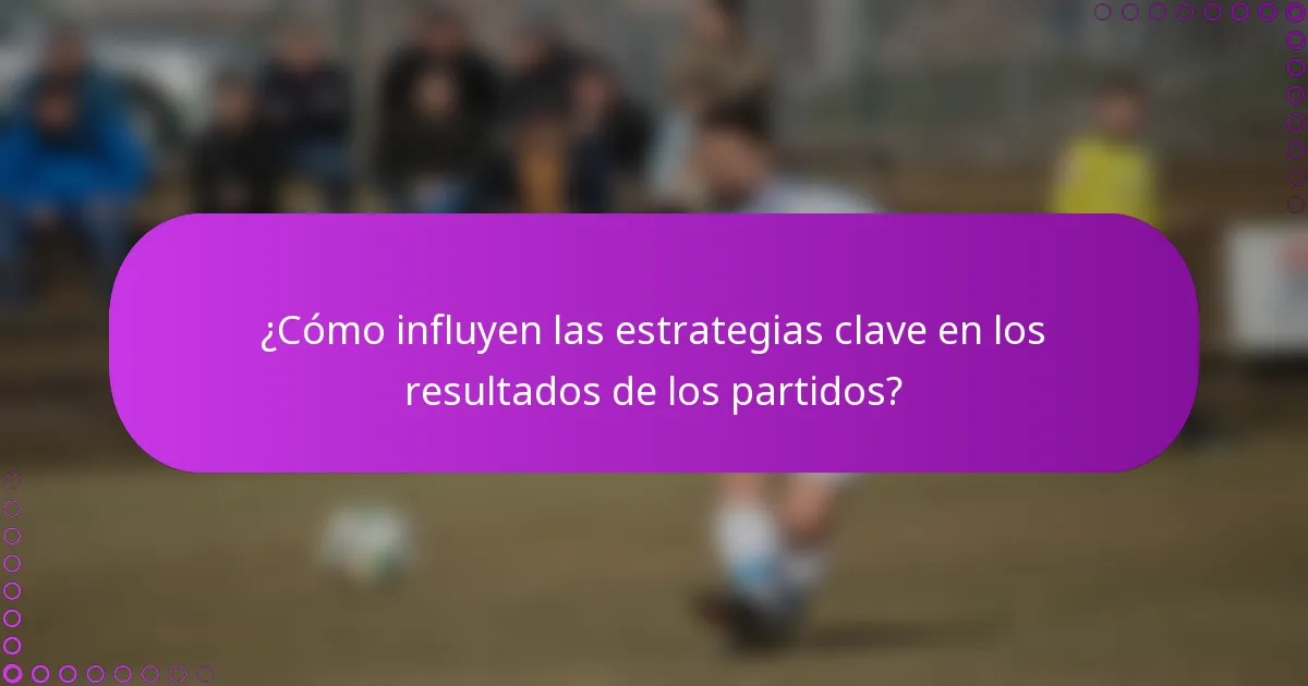 ¿Cómo influyen las estrategias clave en los resultados de los partidos?