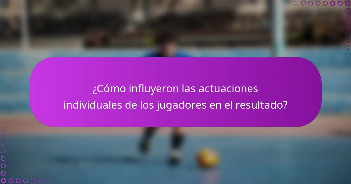 ¿Cómo influyeron las actuaciones individuales de los jugadores en el resultado?