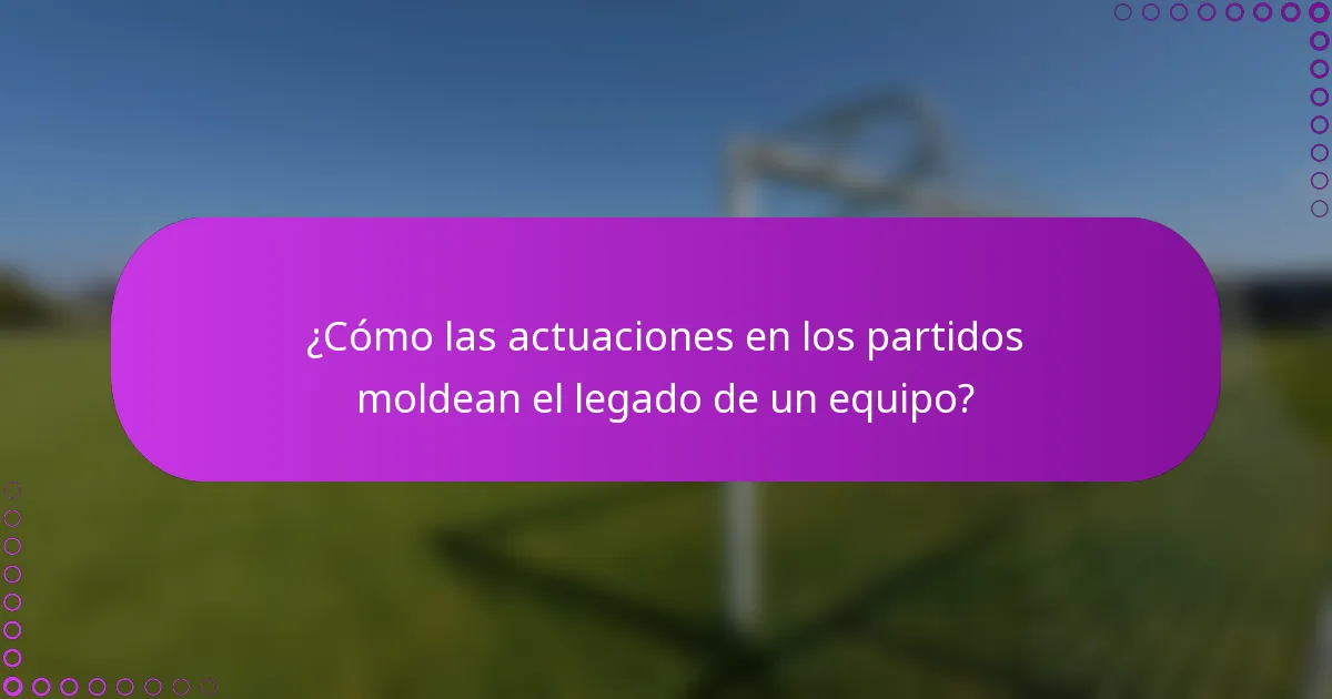 ¿Cómo las actuaciones en los partidos moldean el legado de un equipo?