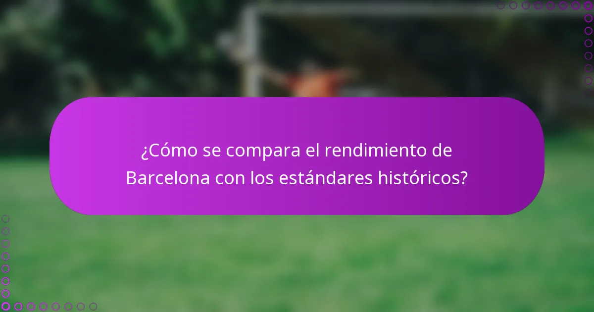 ¿Cómo se compara el rendimiento de Barcelona con los estándares históricos?