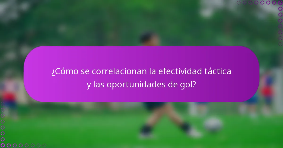 ¿Cómo se correlacionan la efectividad táctica y las oportunidades de gol?