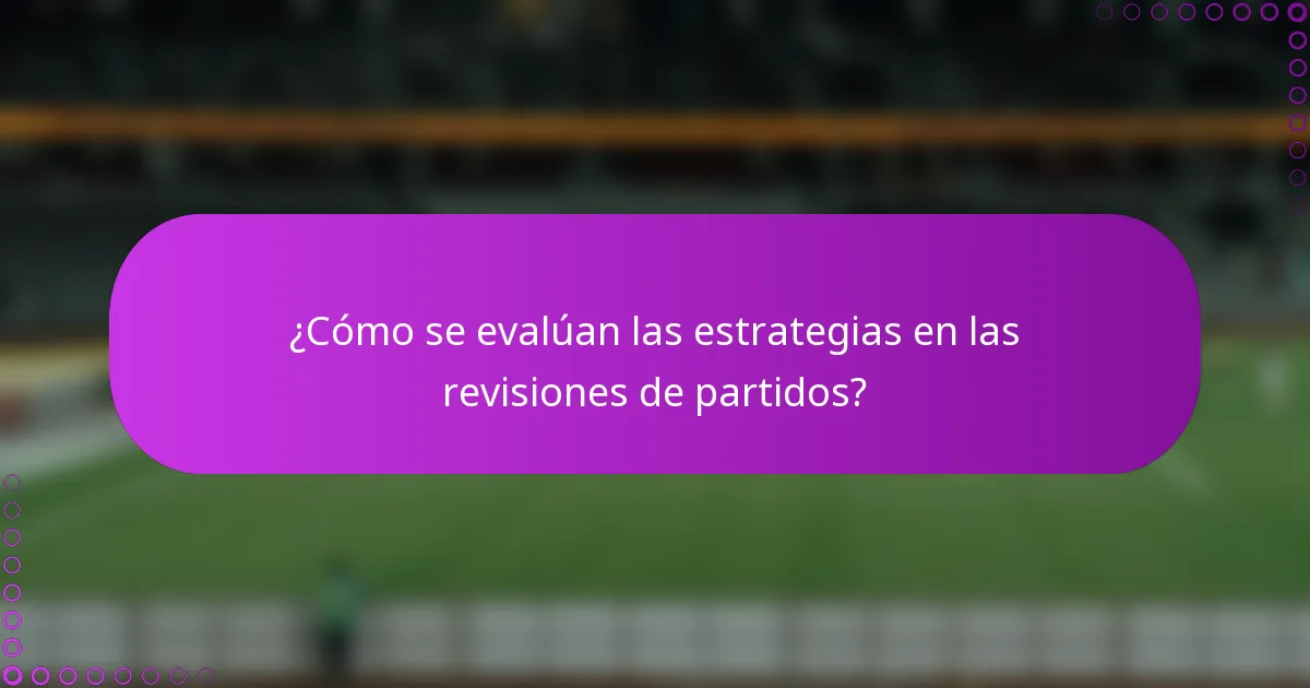 ¿Cómo se evalúan las estrategias en las revisiones de partidos?