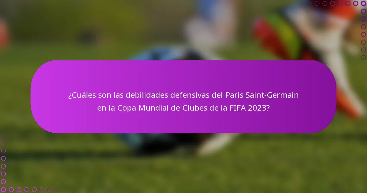 ¿Cuáles son las debilidades defensivas del Paris Saint-Germain en la Copa Mundial de Clubes de la FIFA 2023?