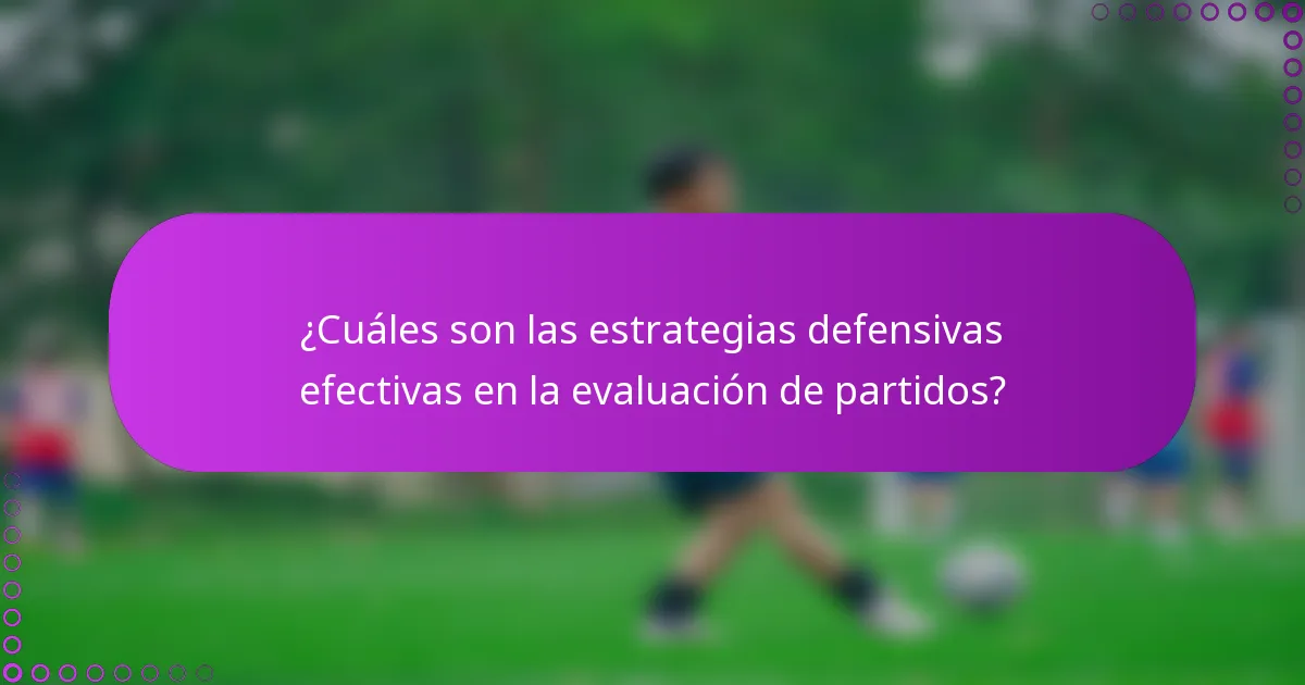 ¿Cuáles son las estrategias defensivas efectivas en la evaluación de partidos?