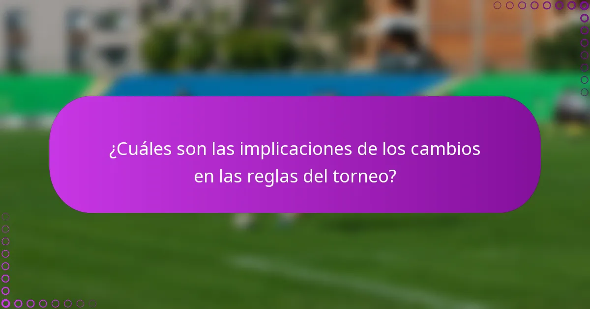 ¿Cuáles son las implicaciones de los cambios en las reglas del torneo?