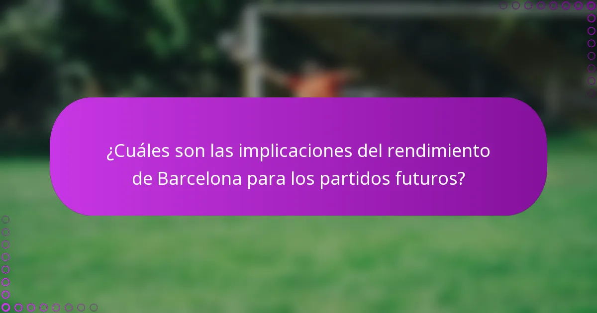 ¿Cuáles son las implicaciones del rendimiento de Barcelona para los partidos futuros?