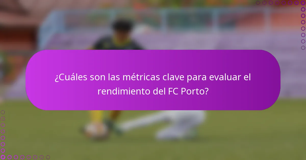 ¿Cuáles son las métricas clave para evaluar el rendimiento del FC Porto?