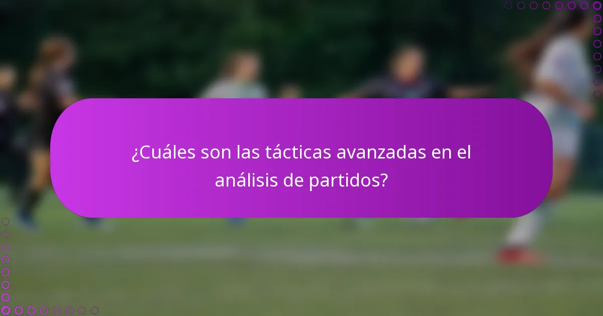 ¿Cuáles son las tácticas avanzadas en el análisis de partidos?