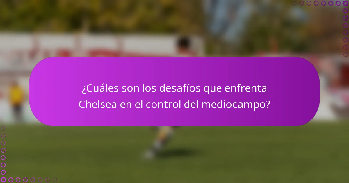 ¿Cuáles son los desafíos que enfrenta Chelsea en el control del mediocampo?