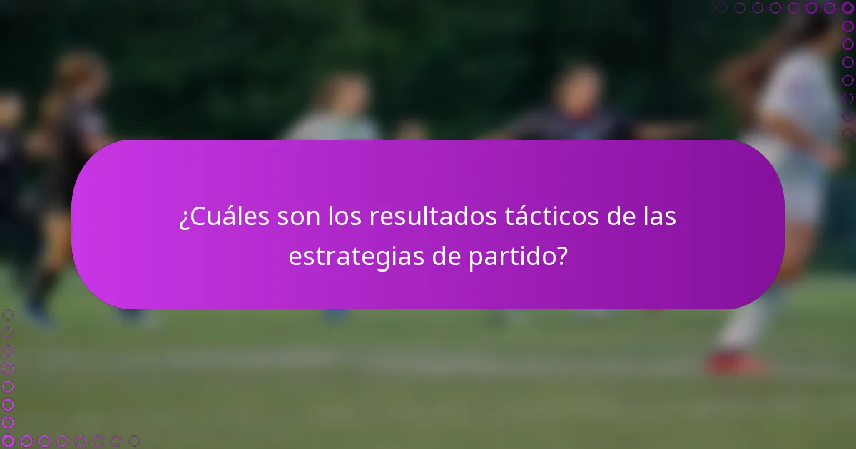 ¿Cuáles son los resultados tácticos de las estrategias de partido?