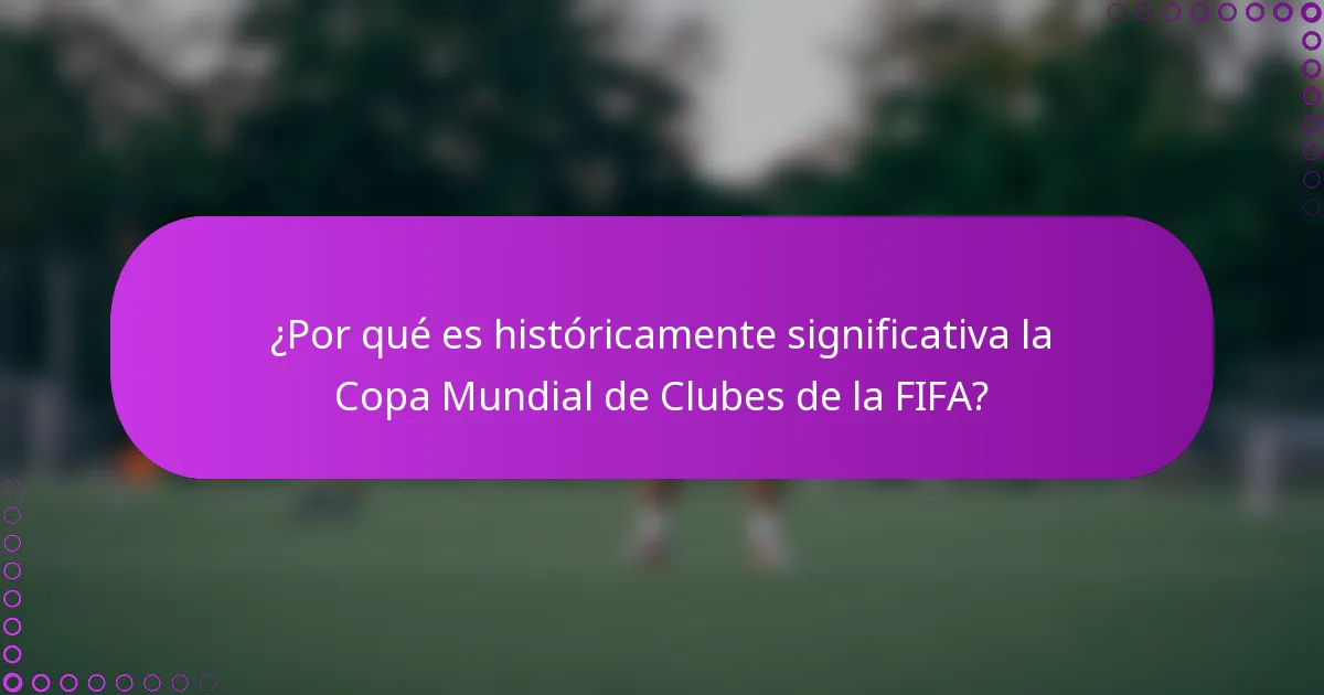 ¿Por qué es históricamente significativa la Copa Mundial de Clubes de la FIFA?