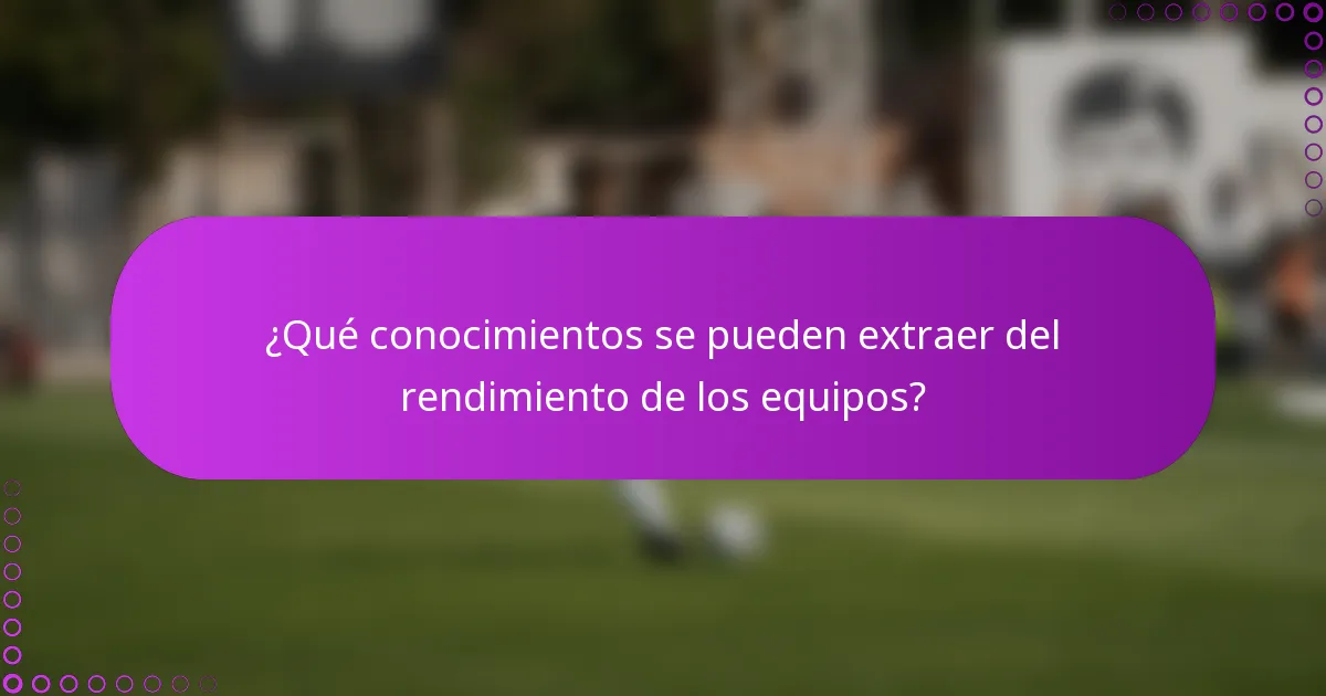 ¿Qué conocimientos se pueden extraer del rendimiento de los equipos?