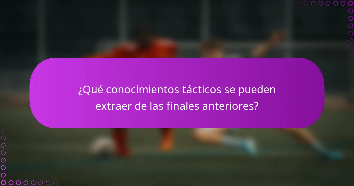 ¿Qué conocimientos tácticos se pueden extraer de las finales anteriores?