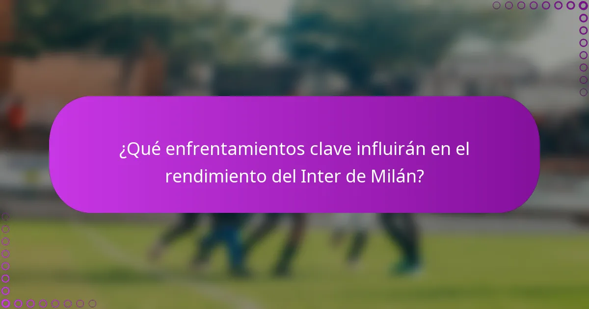 ¿Qué enfrentamientos clave influirán en el rendimiento del Inter de Milán?