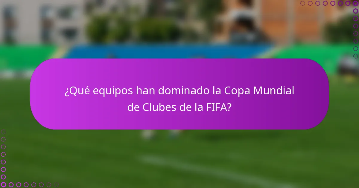 ¿Qué equipos han dominado la Copa Mundial de Clubes de la FIFA?