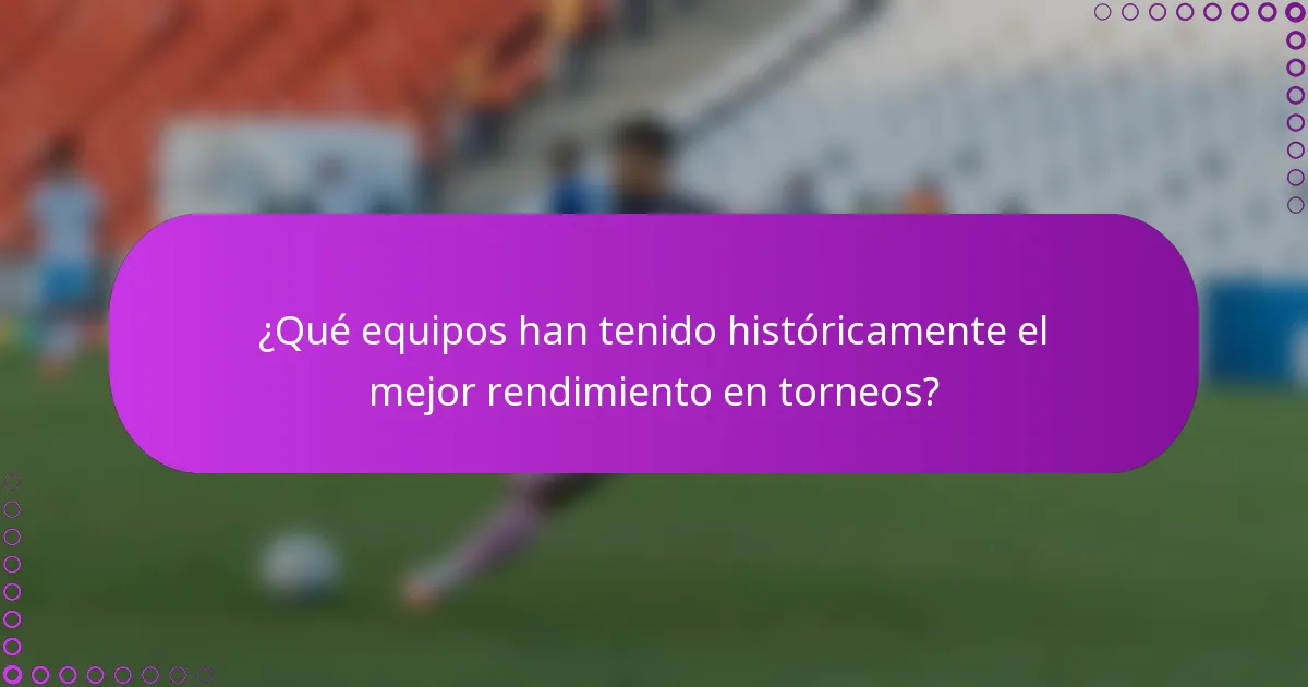 ¿Qué equipos han tenido históricamente el mejor rendimiento en torneos?