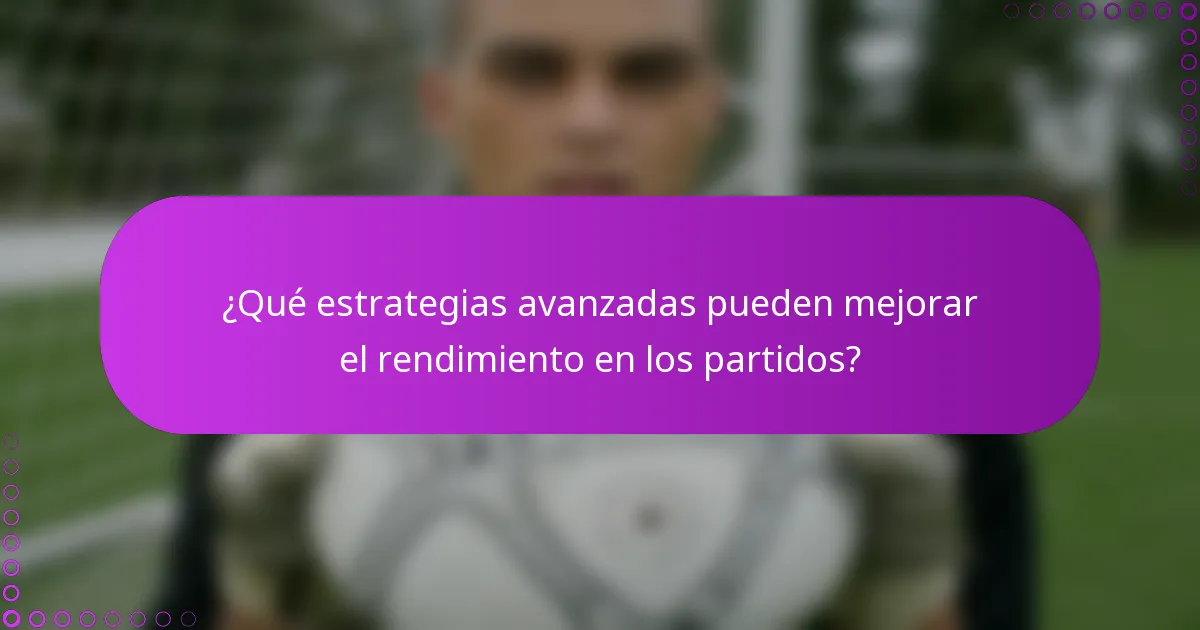 ¿Qué estrategias avanzadas pueden mejorar el rendimiento en los partidos?