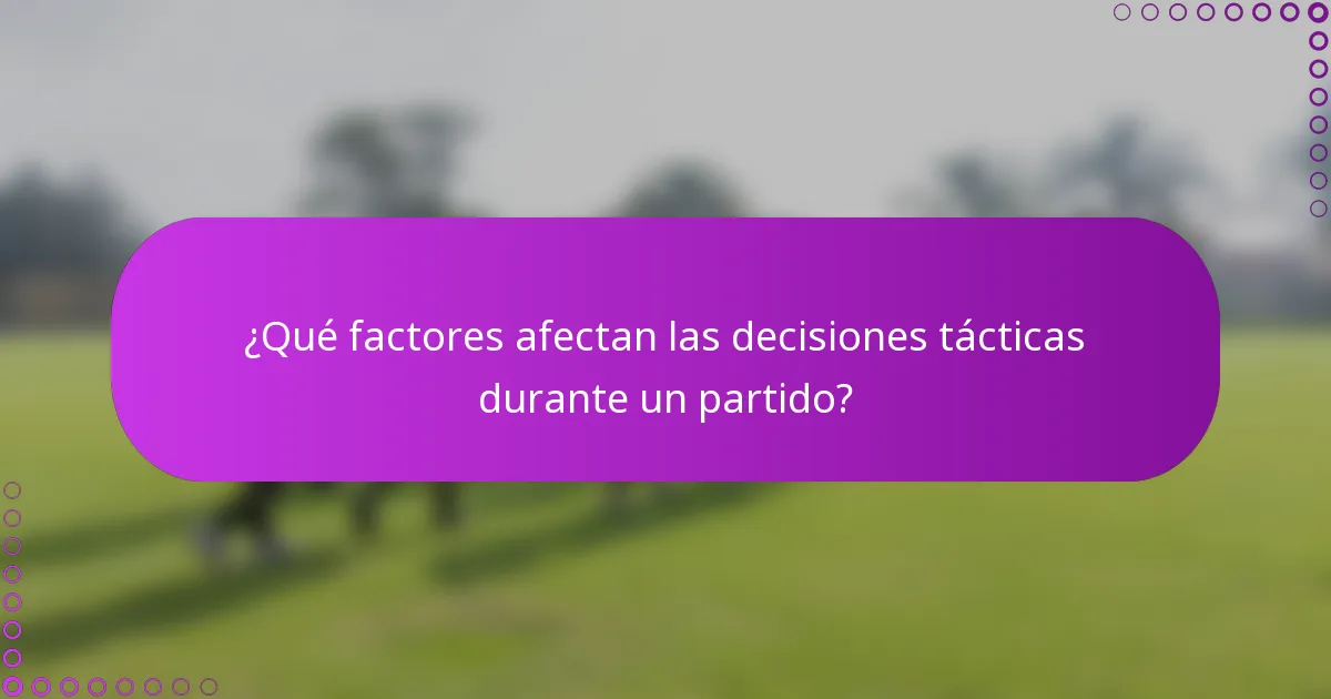 ¿Qué factores afectan las decisiones tácticas durante un partido?