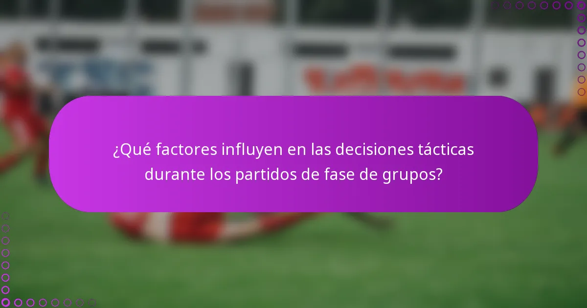 ¿Qué factores influyen en las decisiones tácticas durante los partidos de fase de grupos?