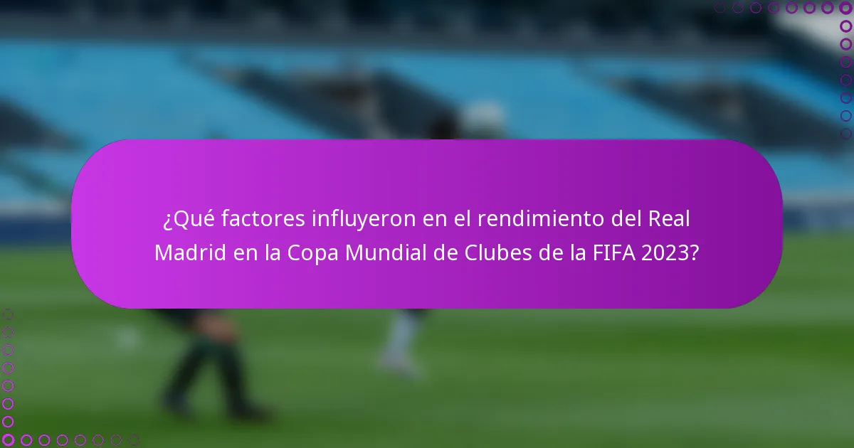 ¿Qué factores influyeron en el rendimiento del Real Madrid en la Copa Mundial de Clubes de la FIFA 2023?