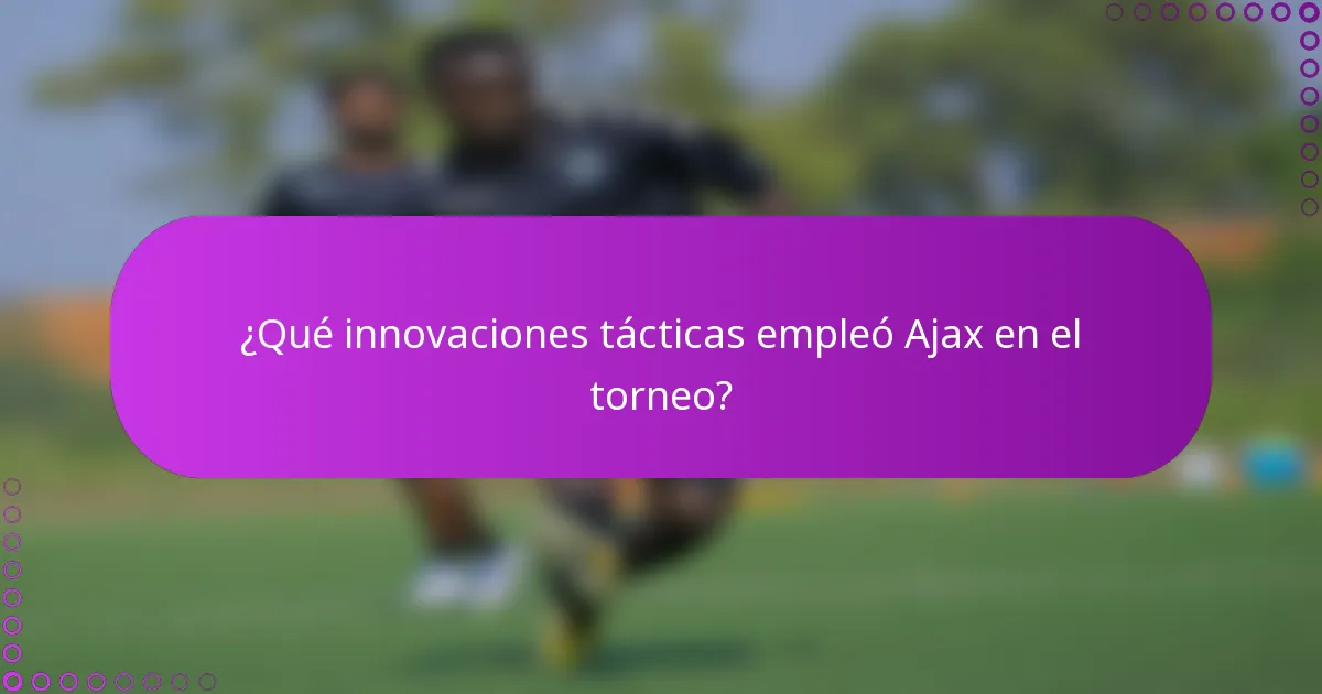 ¿Qué innovaciones tácticas empleó Ajax en el torneo?