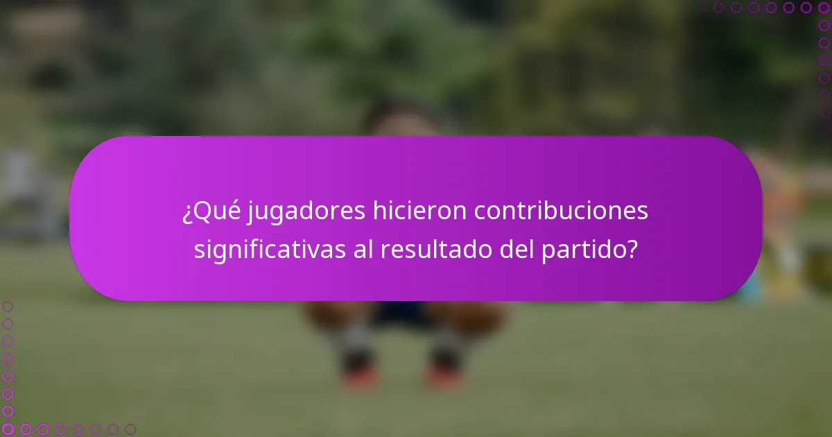 ¿Qué jugadores hicieron contribuciones significativas al resultado del partido?
