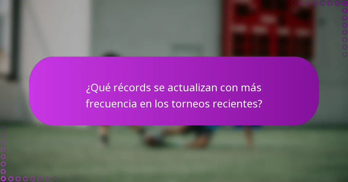 ¿Qué récords se actualizan con más frecuencia en los torneos recientes?