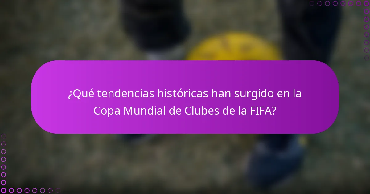 ¿Qué tendencias históricas han surgido en la Copa Mundial de Clubes de la FIFA?
