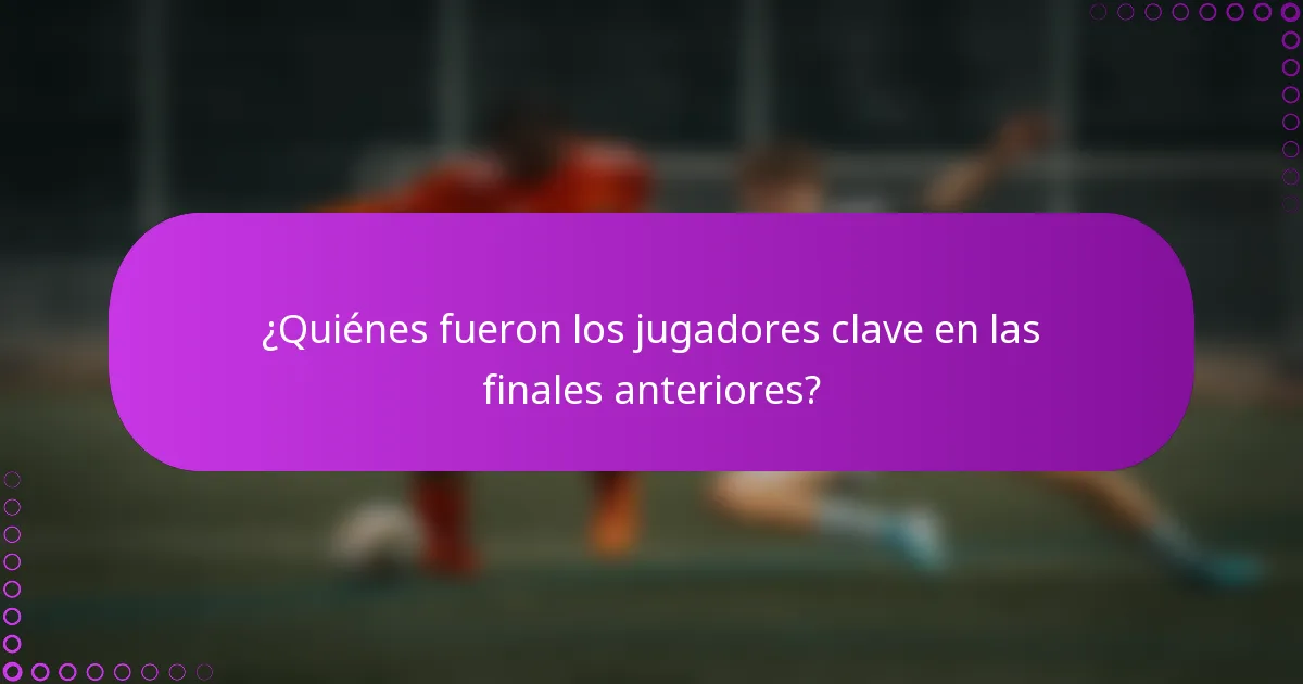 ¿Quiénes fueron los jugadores clave en las finales anteriores?